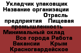 Укладчик-упаковщик › Название организации ­ Fusion Service › Отрасль предприятия ­ Пищевая промышленность › Минимальный оклад ­ 21 000 - Все города Работа » Вакансии   . Крым,Красногвардейское